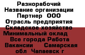 Разнорабочий › Название организации ­ Партнер, ООО › Отрасль предприятия ­ Складское хозяйство › Минимальный оклад ­ 1 - Все города Работа » Вакансии   . Самарская обл.,Чапаевск г.